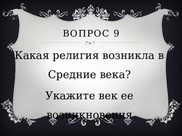 Вопрос 9 Какая религия возникла в Средние века? Укажите век ее возникновения 