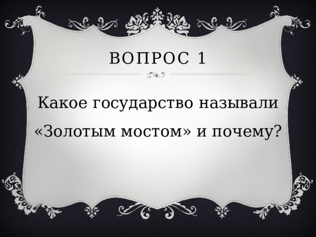 Вопрос 1 Какое государство называли «Золотым мостом» и почему? 