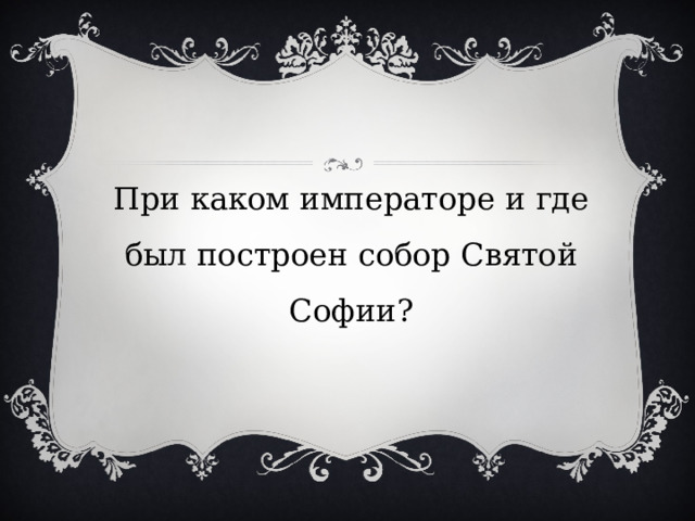 При каком императоре и где был построен собор Святой Софии? 