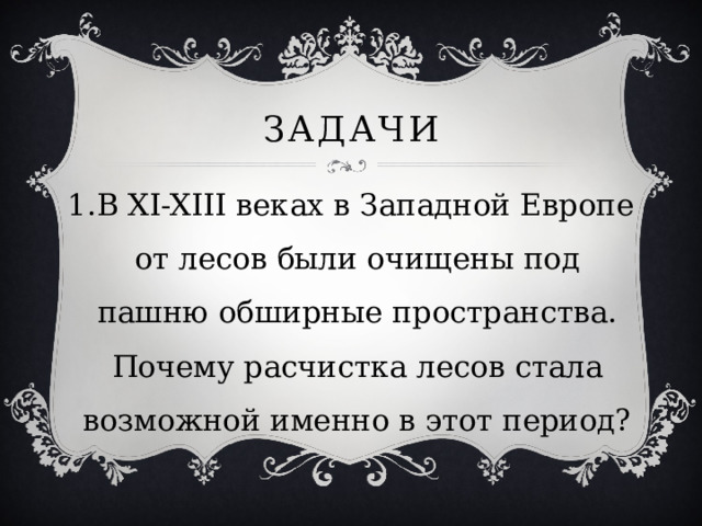 ЗадачИ В XI-XIII веках в Западной Европе от лесов были очищены под пашню обширные пространства. Почему расчистка лесов стала возможной именно в этот период? 