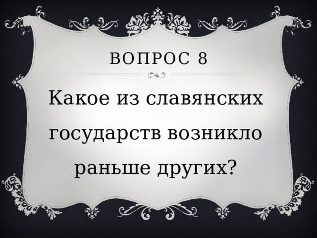 Вопрос 8 Какое из славянских государств возникло раньше других? 