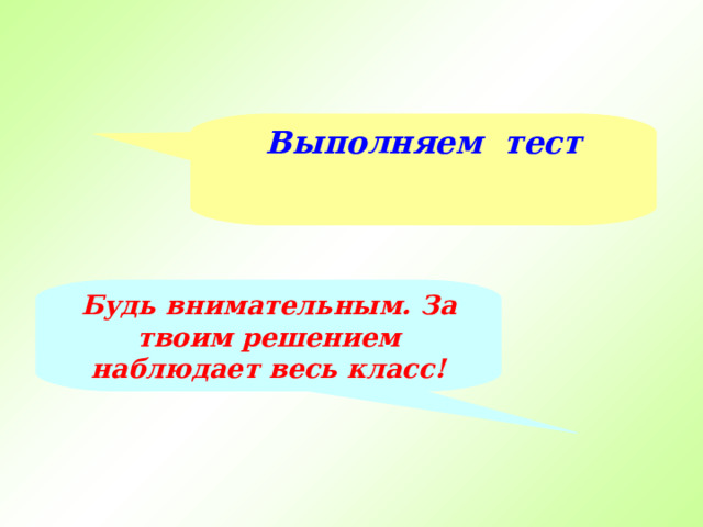 Выполняем тест Будь внимательным. За твоим решением наблюдает весь класс! 