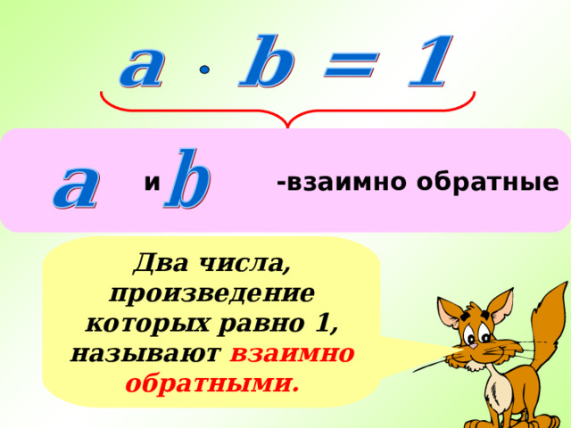   и -взаимно обратные числа Два числа, произведение которых равно 1, называют взаимно обратными. 
