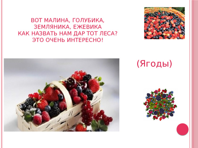 Вот малина, голубика,  Земляника, ежевика  Как назвать нам дар тот леса?  Это очень интересно! (Ягоды) 