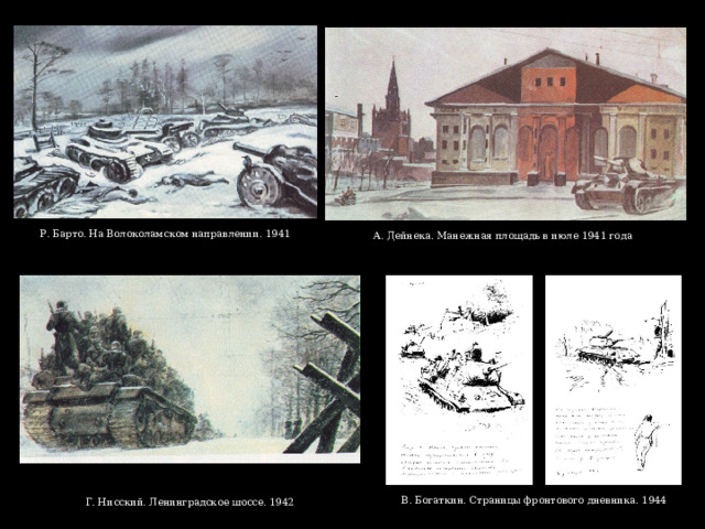 Р. Барто. На Волоколамском направлении. 1941  А. Дейнека. Манежная площадь в июле 1941 года В. Богаткин. Страницы фронтового дневника. 1944 Г. Нисский. Ленинградское шоссе. 1942 