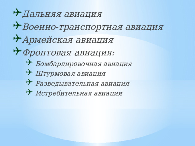 Дальняя авиация Военно-транспортная авиация Армейская авиация Фронтовая авиация:  Бомбардировочная авиация  Штурмовая авиация  Разведывательная авиация  Истребительная авиация  Бомбардировочная авиация  Штурмовая авиация  Разведывательная авиация  Истребительная авиация  Бомбардировочная авиация  Штурмовая авиация  Разведывательная авиация  Истребительная авиация 