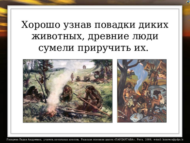 Хорошо узнав повадки диких животных, древние люди сумели приручить их. 