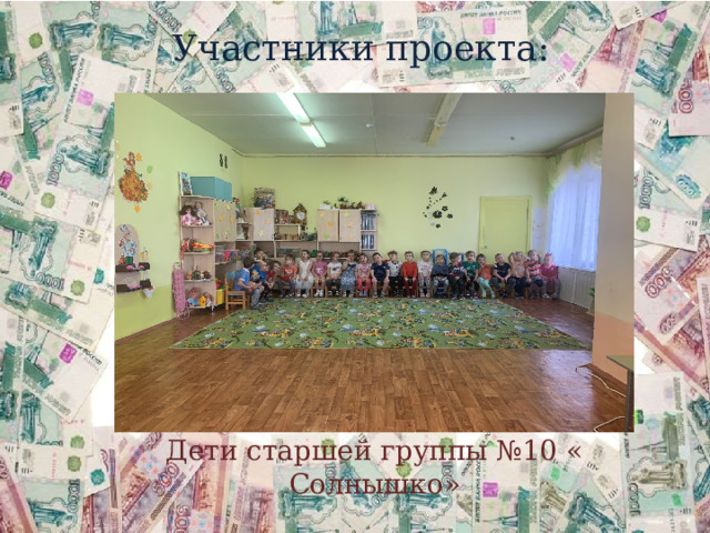 Участники проекта:    Дети старшей группы №10 « Солнышко» 
