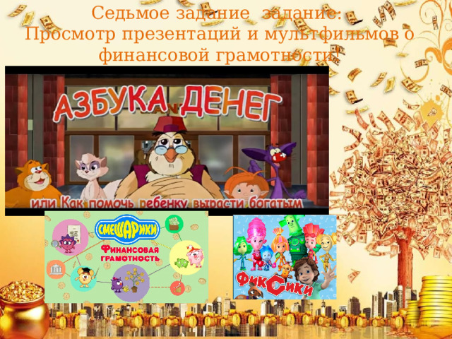 Седьмое задание задание:  Просмотр презентаций и мультфильмов о финансовой грамотности!   