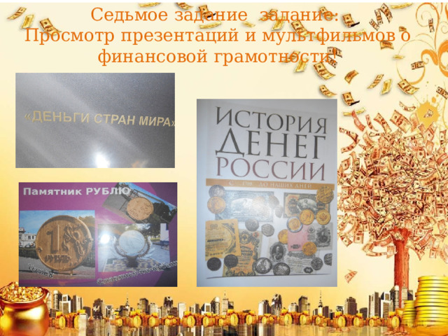 Седьмое задание задание:  Просмотр презентаций и мультфильмов о финансовой грамотности!   