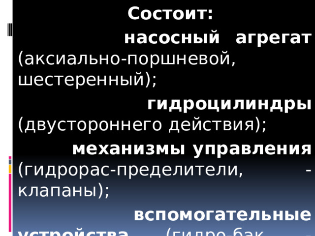  Состоит:  насосный агрегат (аксиально-поршневой, шестеренный);  гидроцилиндры (двустороннего действия);  механизмы управления (гидрорас-пределители, -клапаны);  вспомогательные устройства (гидро-бак, -фильтры, -линии).  