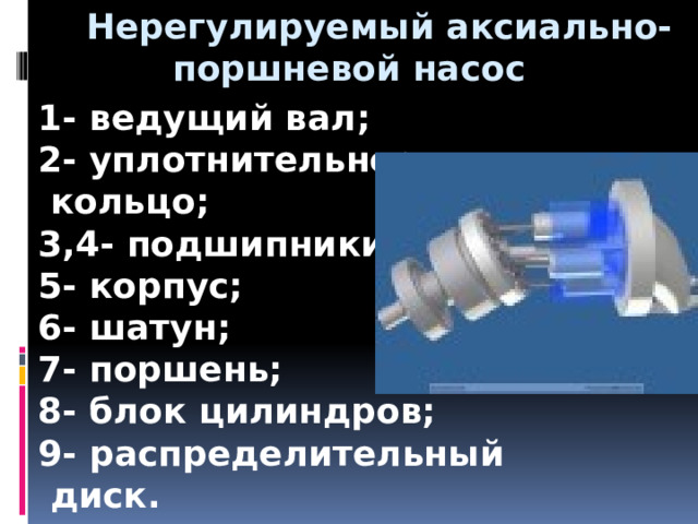  Нерегулируемый аксиально-поршневой насос 1- ведущий вал; 2- уплотнительное  кольцо; 3,4- подшипники; 5- корпус; 6- шатун; 7- поршень; 8- блок цилиндров; 9- распределительный  диск.  