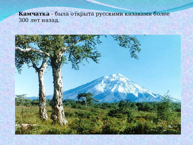 Камчатка - была открыта русскими казаками более 300 лет назад . 