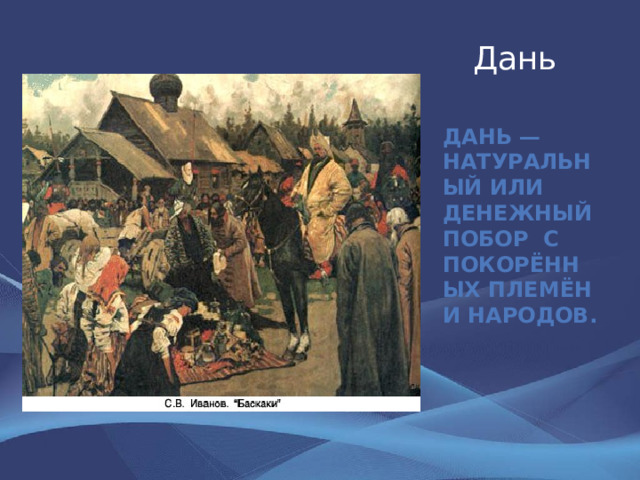 Дань Дань — натуральный или денежный побор с покорённых племён и народов. 