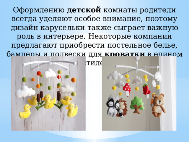 Оформлению  детской  комнаты родители всегда уделяют особое внимание, поэтому дизайн карусельки также сыграет важную роль в интерьере. Некоторые компании предлагают приобрести постельное белье, бамперы и подвески для  кроватки  в едином стиле. 