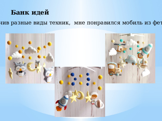 Банк идей Изучив разные виды техник, мне понравился мобиль из фетра. 