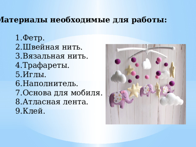 Материалы необходимые для работы: Фетр. Швейная нить. Вязальная нить. Трафареты. Иглы. Наполнитель. Основа для мобиля. Атласная лента. Клей. 