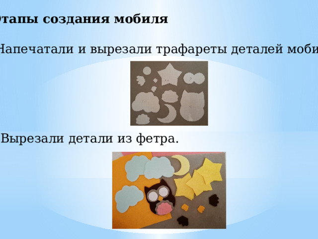 Этапы создания мобиля Напечатали и вырезали трафареты деталей мобиля. 2. Вырезали детали из фетра. 