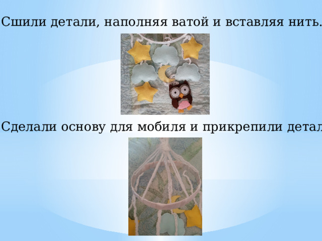 3. Сшили детали, наполняя ватой и вставляя нить. 4. Сделали основу для мобиля и прикрепили детали. 5 