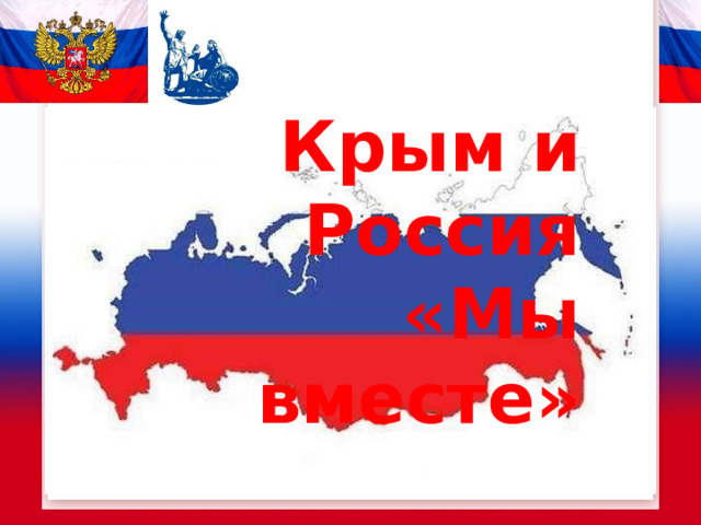 Крым и Россия  «Мы вместе»     Подготовил  С.А.Тененёв,  учитель МОУ «Безлепкинская ООШ» 