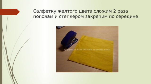 Салфетку желтого цвета сложим 2 раза пополам и степлером закрепим по середине. 