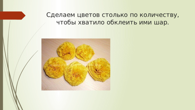 Сделаем цветов столько по количеству, чтобы хватило обклеить ими шар. 