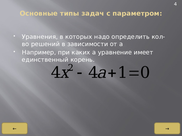 4 Основные типы задач с параметром:   Уравнения, в которых надо определить кол-во решений в зависимости от a Например, при каких a уравнение имеет единственный корень. → ← 