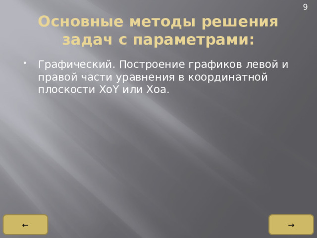 9 Основные методы решения задач с параметрами: Графический. Построение графиков левой и правой части уравнения в координатной плоскости XoY или Xoa. → ← 