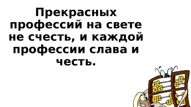 Прекрасных профессий на свете не счесть, и каждой профессии слава и честь. 