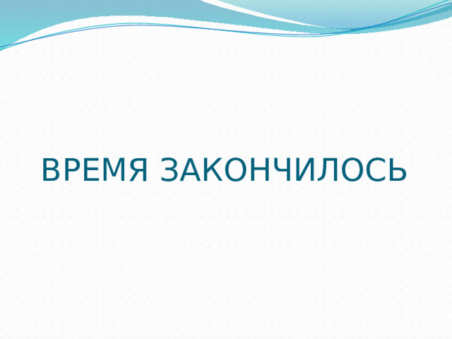 ВРЕМЯ ЗАКОНЧИЛОСЬ 
