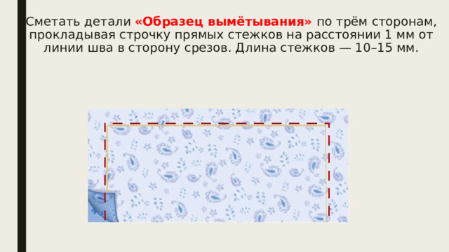 Сметать детали «Образец вымётывания» по трём сторонам, прокладывая строчку прямых стежков на расстоянии 1 мм от линии шва в сторону срезов. Длина стежков — 10–15 мм. 