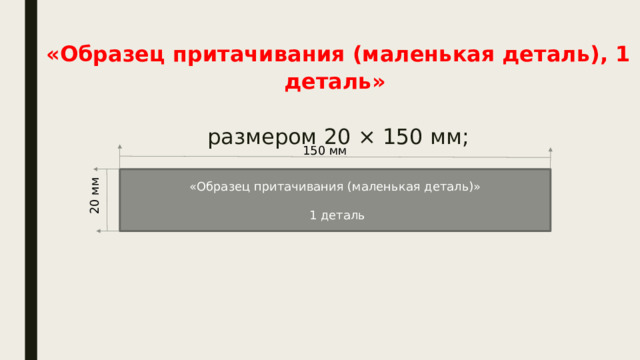 «Образец притачивания (маленькая деталь), 1 деталь»    размером 20 × 150 мм;   150 мм «Образец притачивания (маленькая деталь)»  1 деталь 20 мм 