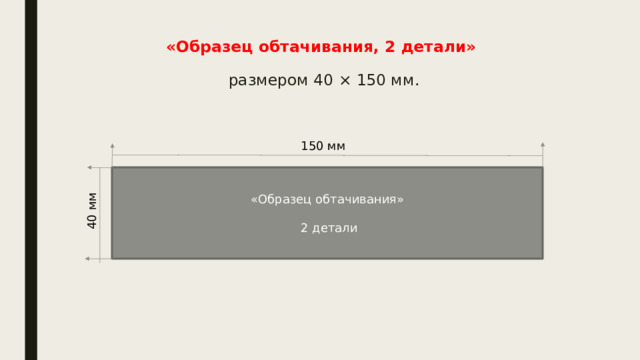 «Образец обтачивания, 2 детали»   размером 40 × 150 мм.   150 мм «Образец обтачивания»  2 детали 40 мм 