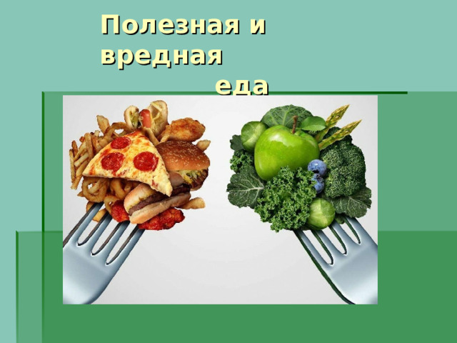 Полезная и вредная  еда 