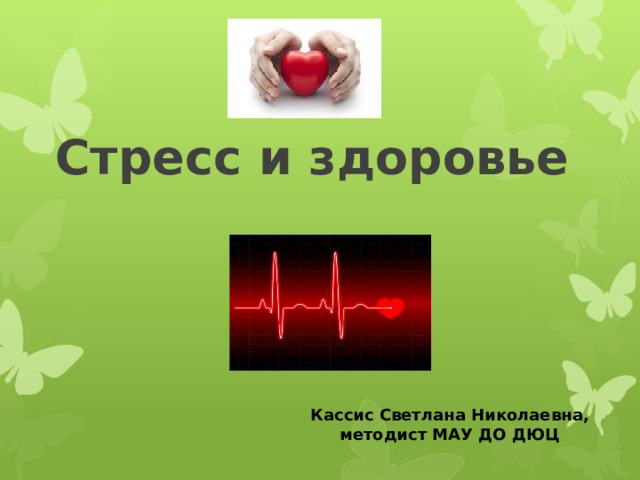 Стресс и здоровье Кассис Светлана Николаевна, методист МАУ ДО ДЮЦ 