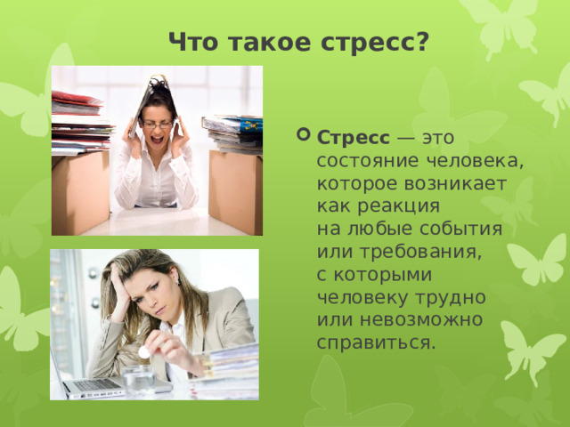 Что такое стресс? Стресс  — это состояние человека, которое возникает как реакция на любые события или требования, с которыми человеку трудно или невозможно справиться. 