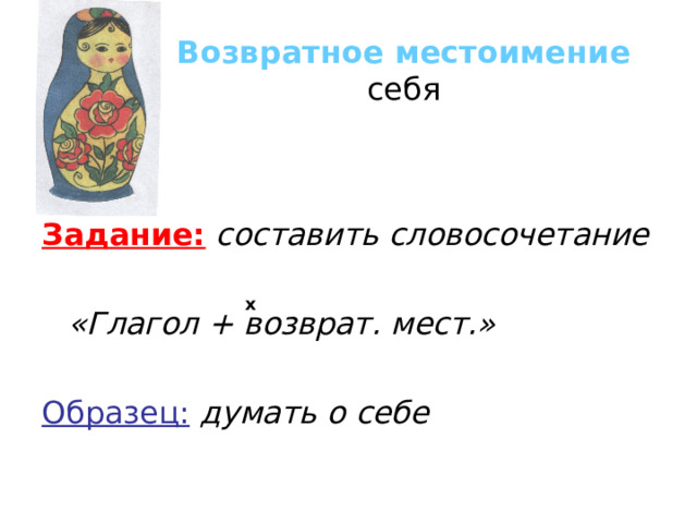 Возвратное местоимение себя Задание:  составить словосочетание     «Глагол + возврат. мест.»  Образец:  думать о себе х  