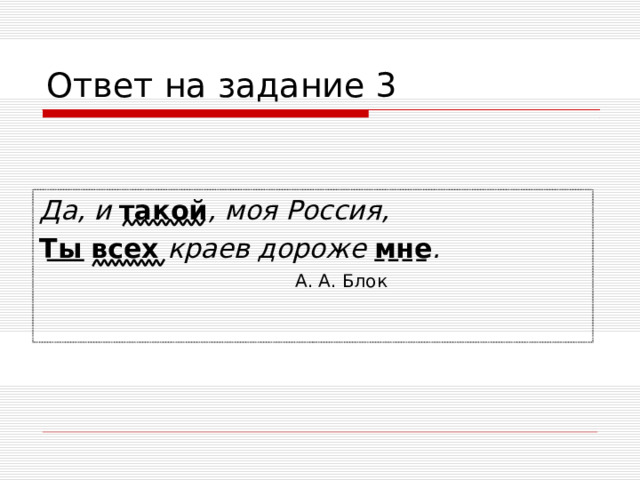 Ответ на задание 3 Да, и такой , моя Россия, Ты всех краев дороже мне .    А. А. Блок    А. А. Блок    А. А. Блок    А. А. Блок    А. А. Блок  