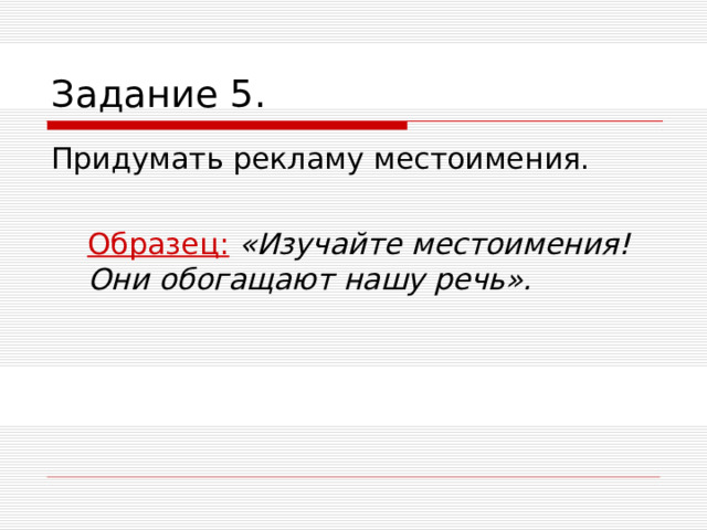Задание 5. Придумать рекламу местоимения.  Образец:  «Изучайте местоимения! Они обогащают нашу речь».  