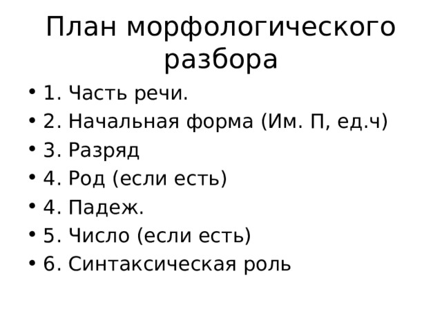 План морфологического разбора 1. Часть речи. 2. Начальная форма (Им. П, ед.ч) 3. Разряд 4. Род (если есть) 4. Падеж. 5. Число (если есть) 6. Синтаксическая роль 