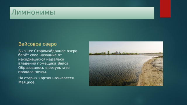 Лимнонимы Вейсовое озеро Бывшее Старомайданное озеро берёт свое название от находившихся недалеко владений помещика Вейса. Образовалось в результате провала почвы. На старых картах называется Маяцкое. 