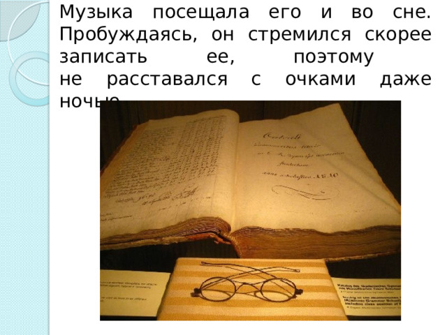 Музыка посещала его и во сне. Пробуждаясь, он стремился скорее записать ее, поэтому  не расставался с очками даже ночью. 