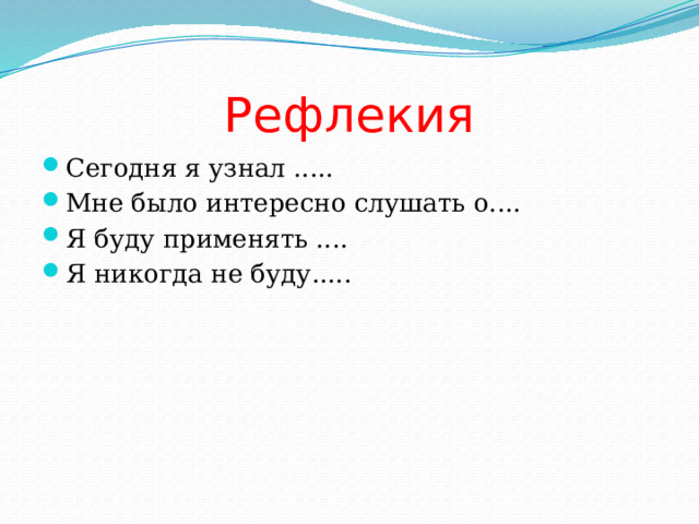 Рефлекия Сегодня я узнал ..... Мне было интересно слушать о.... Я буду применять .... Я никогда не буду..... 