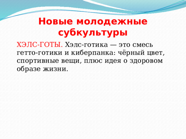 Новые молодежные субкультуры  ХЭЛС-ГОТЫ. Хэлс-готика — это смесь гетто-готики и киберпанка: чёрный цвет, спортивные вещи, плюс идея о здоровом образе жизни. 