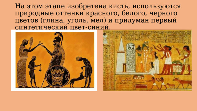 На этом этапе изобретена кисть, используются природные оттенки красного, белого, черного цветов (глина, уголь, мел) и придуман первый синтетический цвет-синий. 