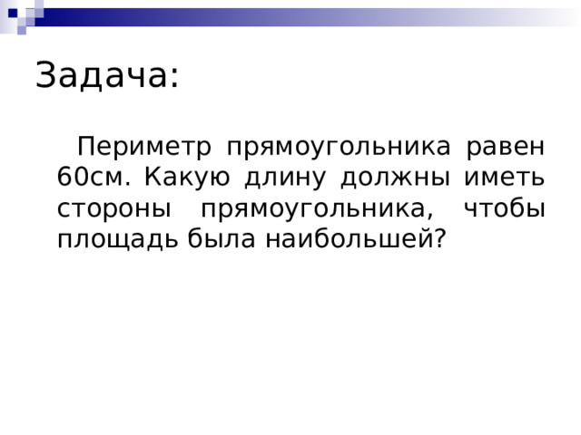 Задача:  Периметр прямоугольника равен 60см. Какую длину должны иметь стороны прямоугольника, чтобы площадь была наибольшей? 