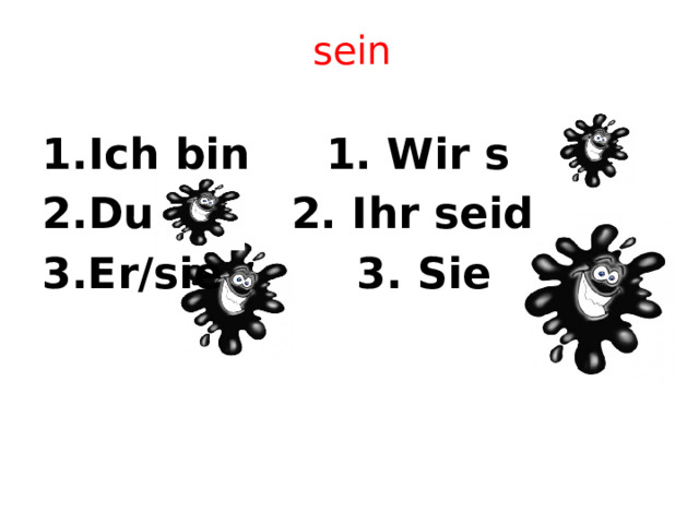 sein Ich bin    1. Wir s Du     2. Ihr seid 3.Er/sie    3. Sie 