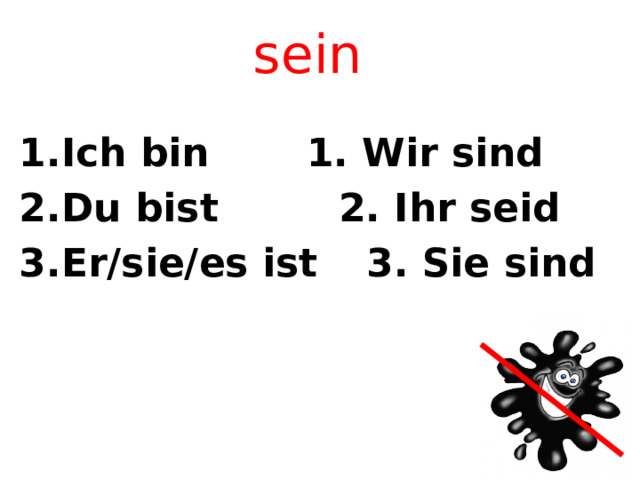 sein Ich bin    1. Wir sind Du bist    2. Ihr seid 3.Er/sie/es ist  3. Sie sind 