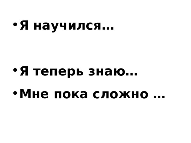 Я научился… Я теперь знаю… Мне пока сложно … 
