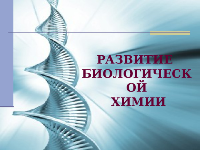 РАЗВИТИЕ  БИОЛОГИЧЕСКОЙ  ХИМИИ 